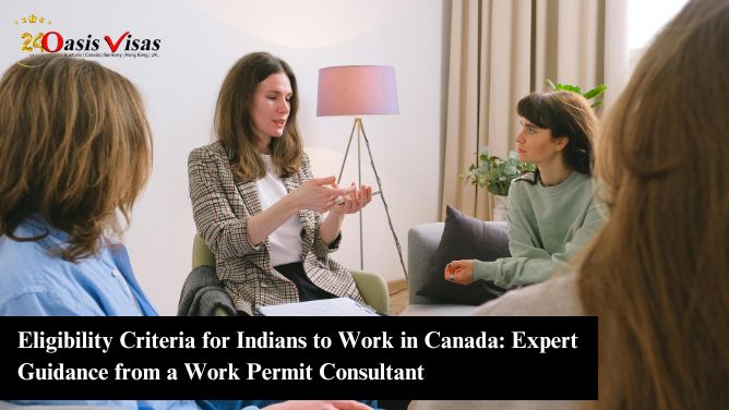 Eligibility Criteria for Indians to Work in Canada: Expert Guidance from a Work Permit Consultant